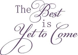 the best is yet to come